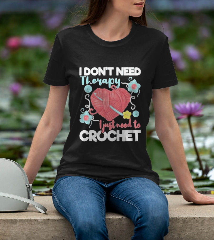 I Don't Need Therapy I Just Need To Crochet Yarn Flowers Buttons T-Shirt