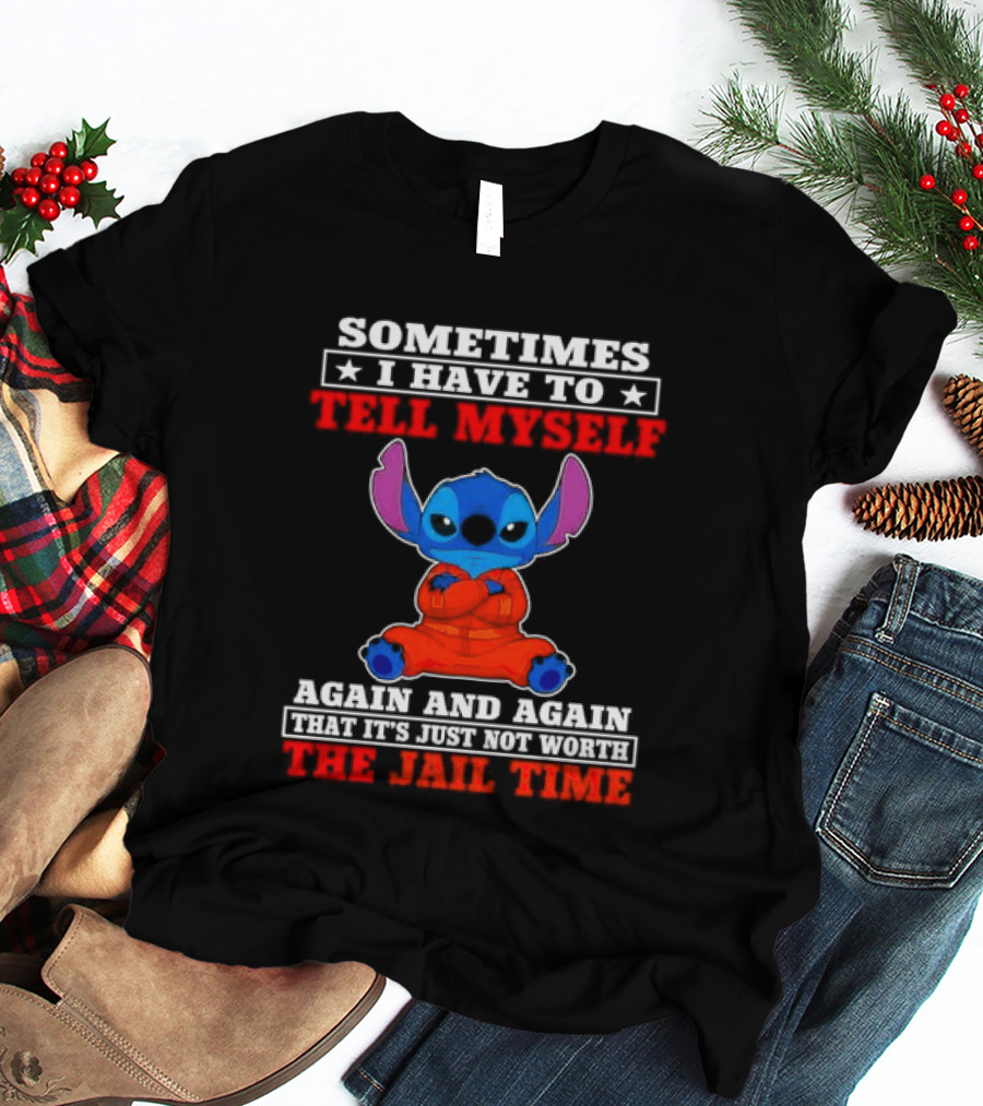 Sometimes I Have To Tell Myself Again And Again It's Just Not Worth The Jail Time Stitch T-Shirt
