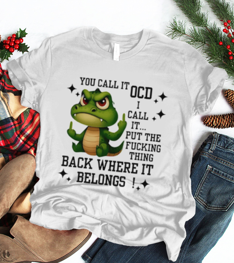 You Call It OCD Alligator I Call It Put The Fucking Thing Back Where It Belongs T-Shirt