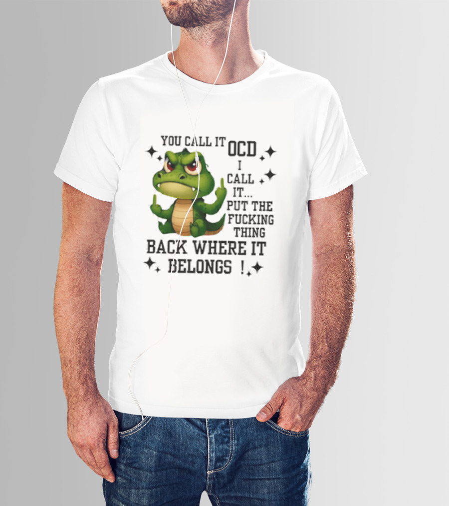 You Call It OCD Alligator I Call It Put The Fucking Thing Back Where It Belongs T-Shirt