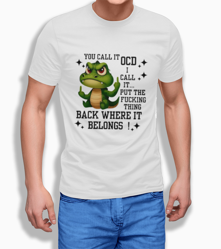 You Call It OCD Alligator I Call It Put The Fucking Thing Back Where It Belongs T-Shirt