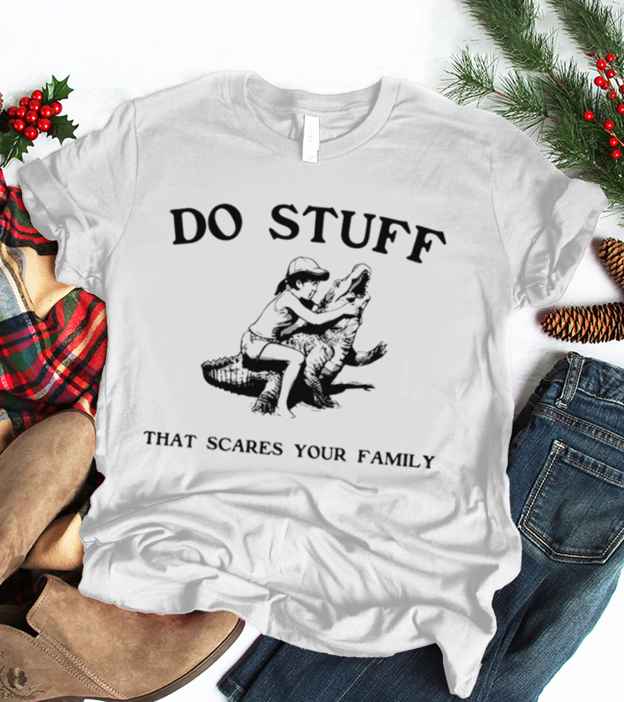 Do Stuff That Scares Your Family Alligator Wrestling T-Shirt