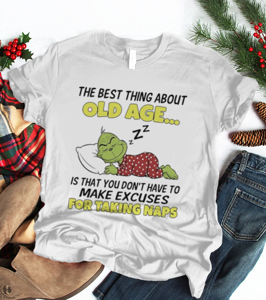 The Grinch The Best Thing About Old Age Is That You Don't Have To Make Excuses For Taking Naps T-Shirt