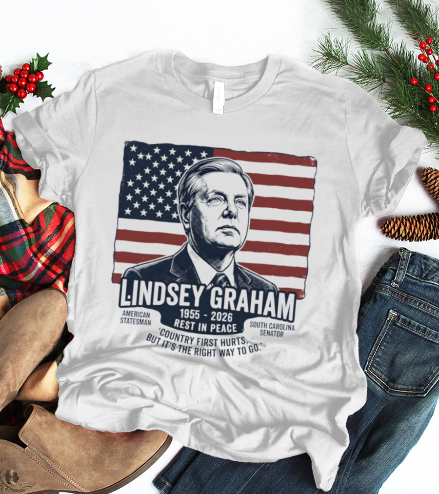 Lindsey Graham American Statesman South Carolina Senator 1955 To 2026 Rest In Peace 'Country First Hurts But It's The Right Way To Go T-Shirt
