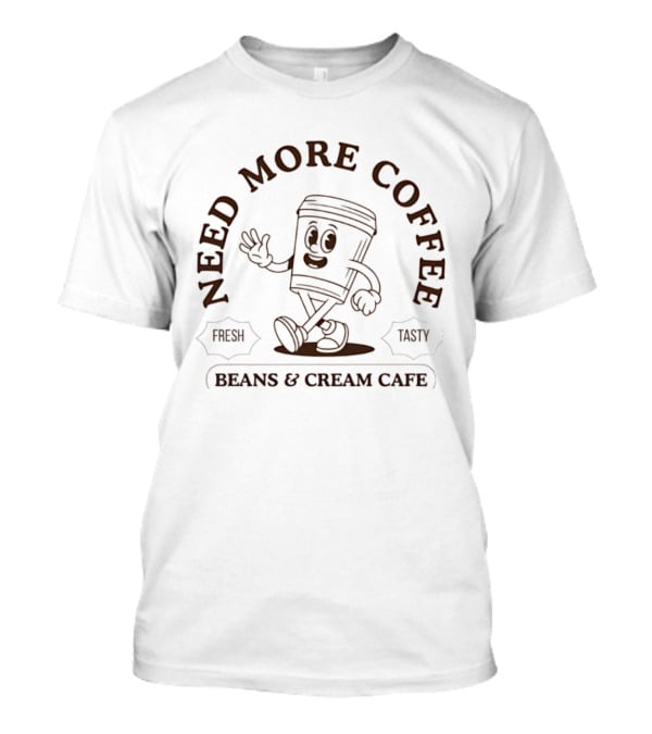 Need More Coffee Beans & Cream Cafe Fresh Tasty T-Shirt