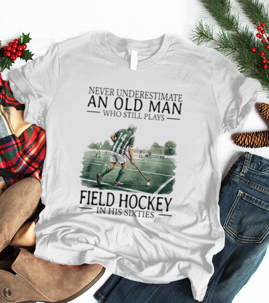 Never Underestimate An Old Man Who Still Plays Field Hockey In His Sixties T-Shirt