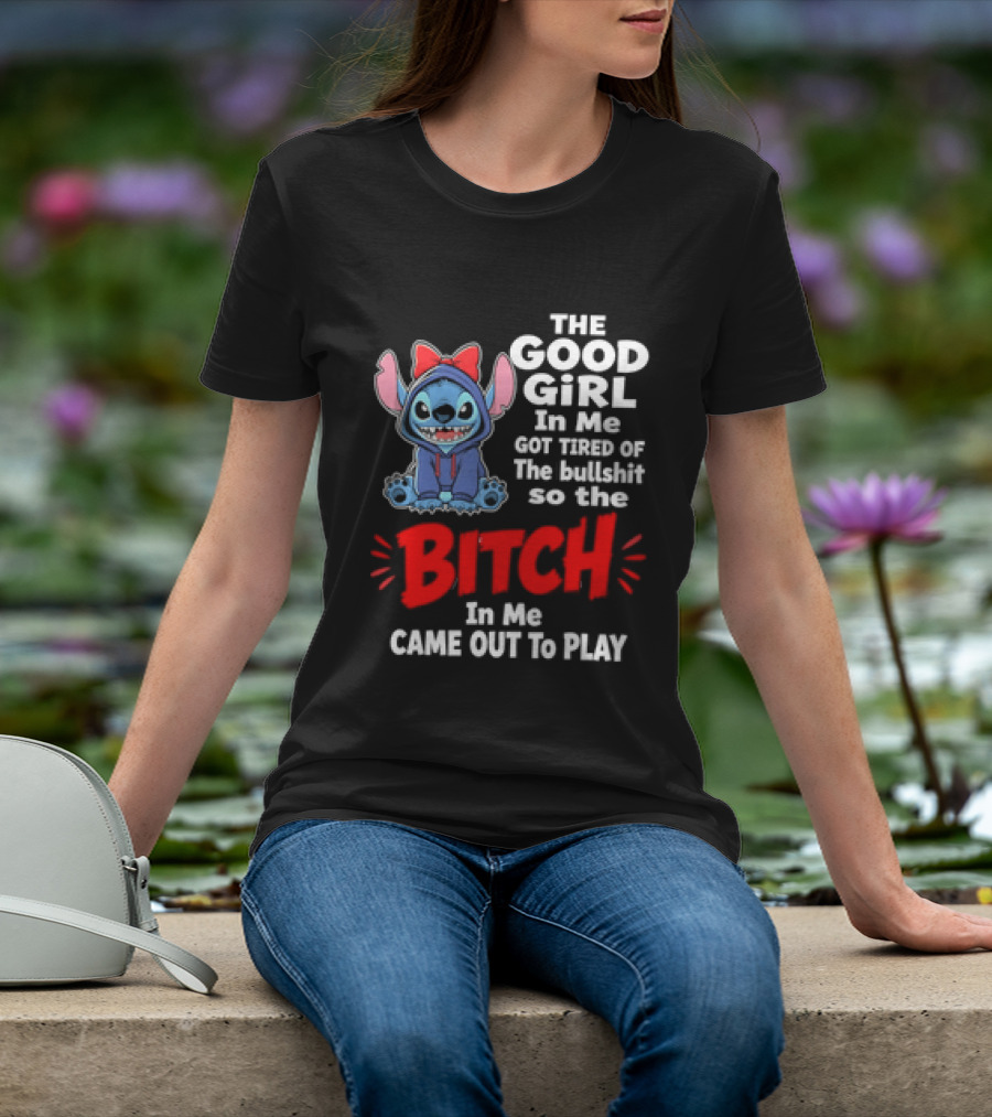 Stitch The Good Girl In Me Got Tired Of The Bullshit So The Bitch In Me Came Out To Play T-Shirt