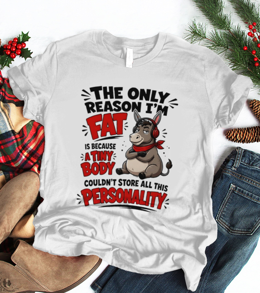 The Only Reason I'm Fat Donkey Tiny Body Couldn't Store All This Personality T-Shirt
