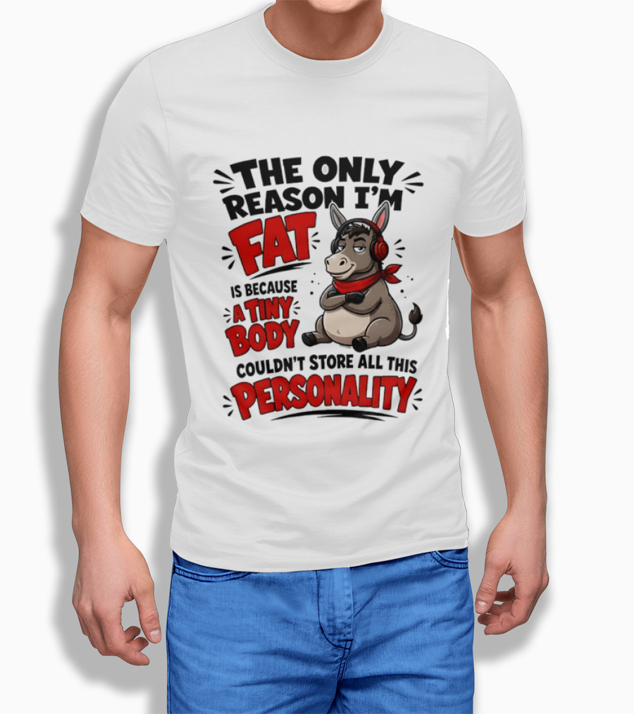The Only Reason I'm Fat Donkey Tiny Body Couldn't Store All This Personality T-Shirt