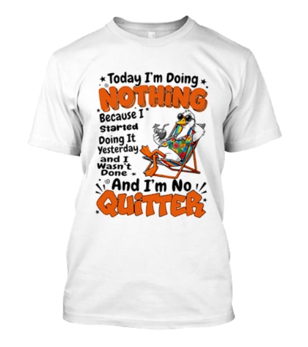 Today I'm Doing Nothing Duck Relaxing Yesterday Not Done No Quitter T-Shirt