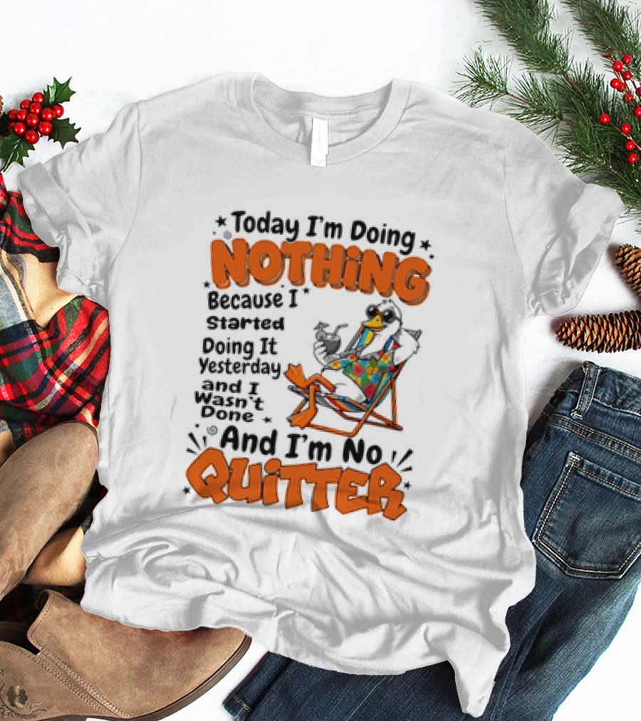 Today I'm Doing Nothing Duck Relaxing Yesterday Not Done No Quitter T-Shirt