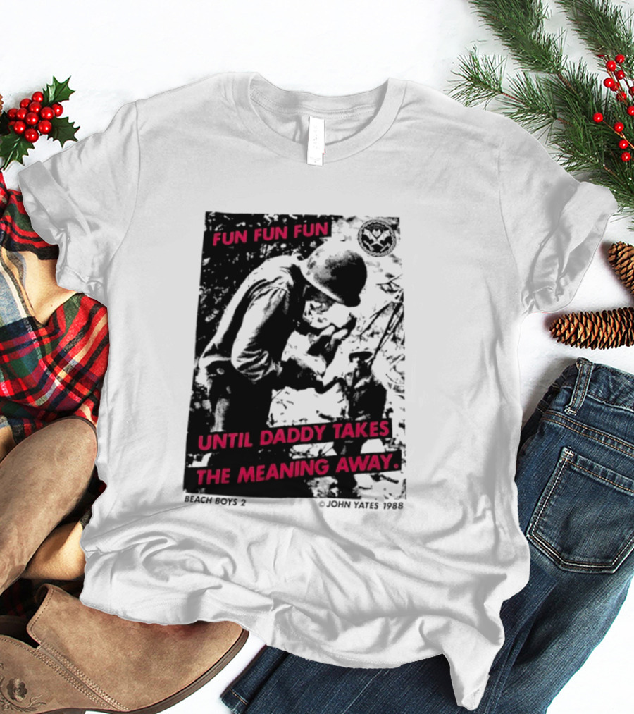 Fun Fun Fun Beach Boys 2 Copyright John Yates 1988 Until Daddy Takes The Meaning Away T-Shirt