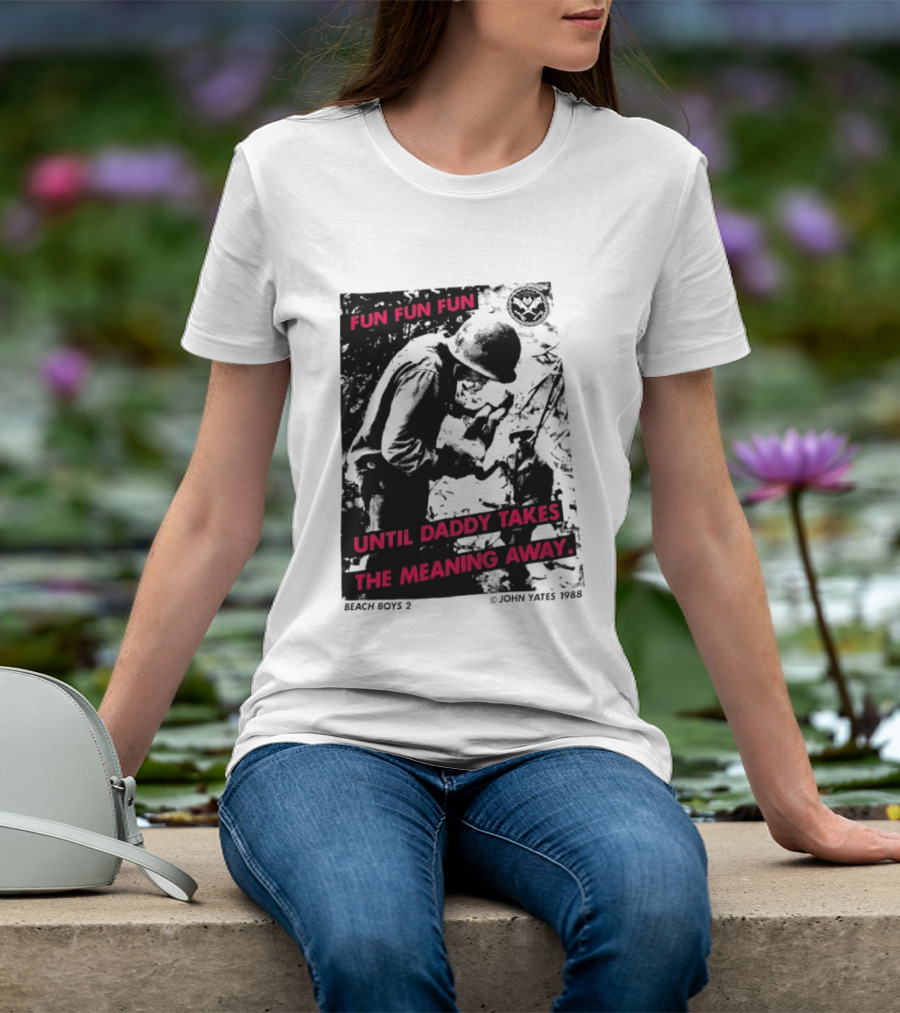 Fun Fun Fun Beach Boys 2 Copyright John Yates 1988 Until Daddy Takes The Meaning Away T-Shirt
