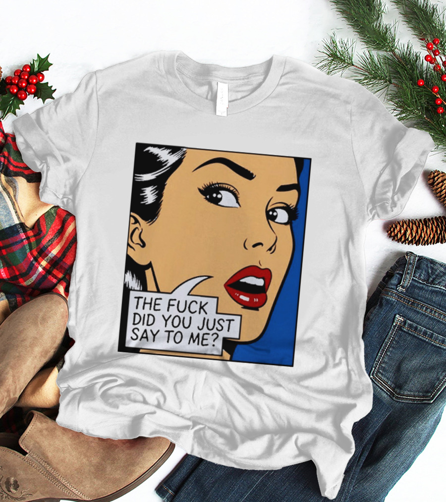 The Fuck Did You Just Say To Me Pop T-Shirt