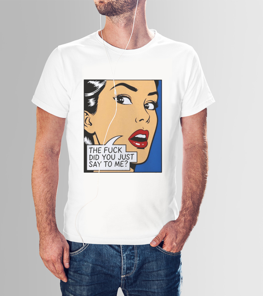 The Fuck Did You Just Say To Me Pop T-Shirt