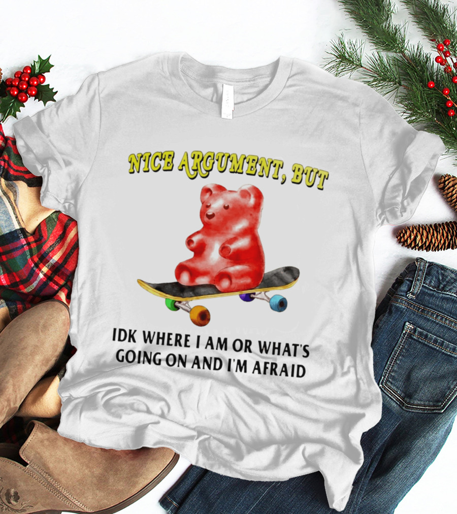 Nice Argument But Idk Where I Am Or What's Going On And I'm Afraid Gummy Bear Skateboard T-Shirt