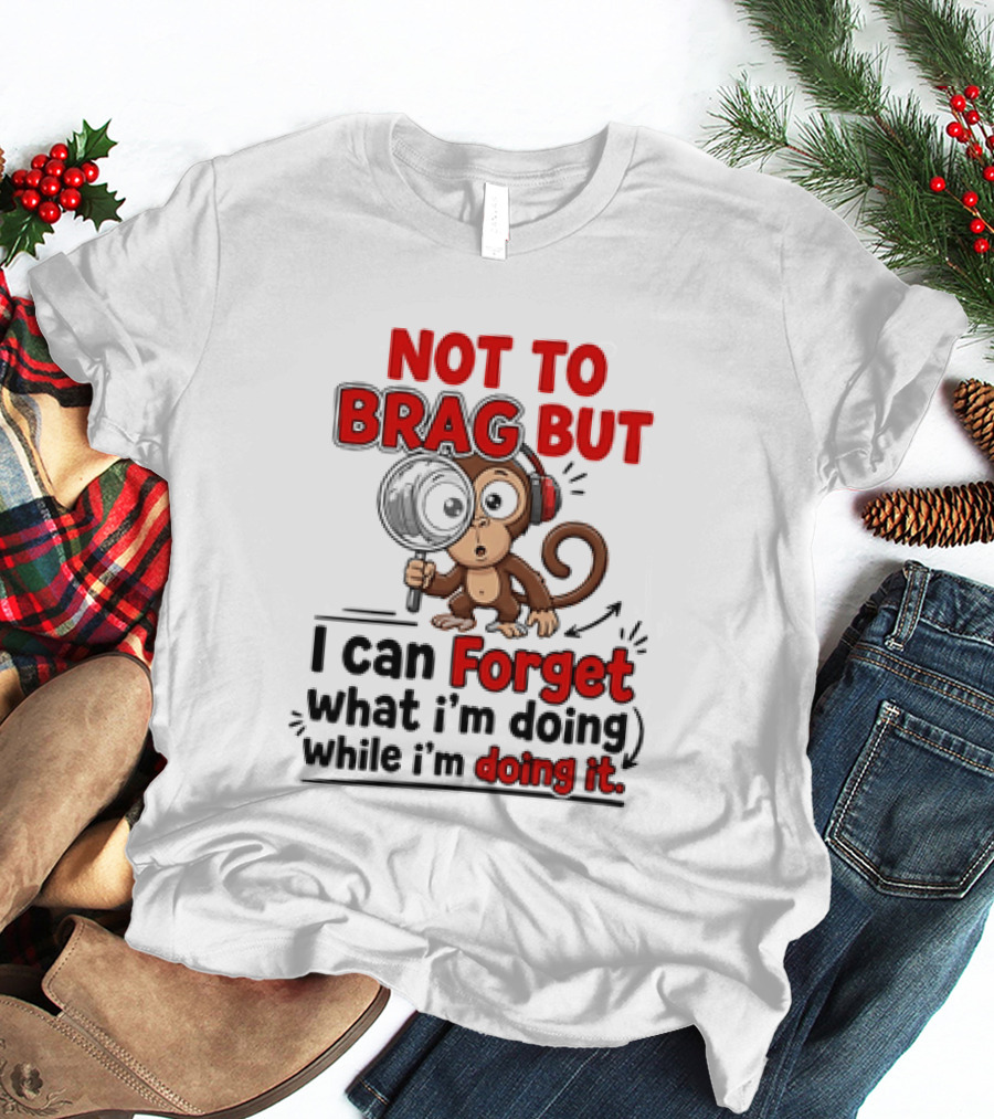Not To Brag But I Can Forget What I'm Doing While I'm Doing It Monkey T-Shirt
