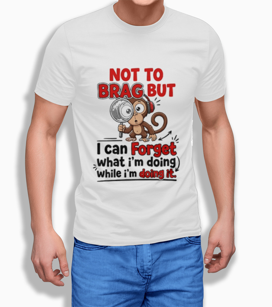 Not To Brag But I Can Forget What I'm Doing While I'm Doing It Monkey T-Shirt