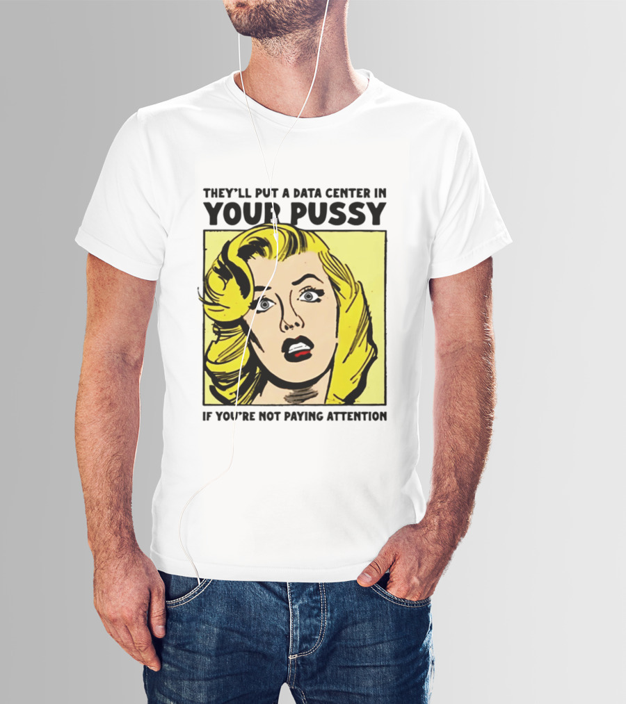 They'll Put A Data Center In Your Pussy If You're Not Paying Attention Comic T-Shirt