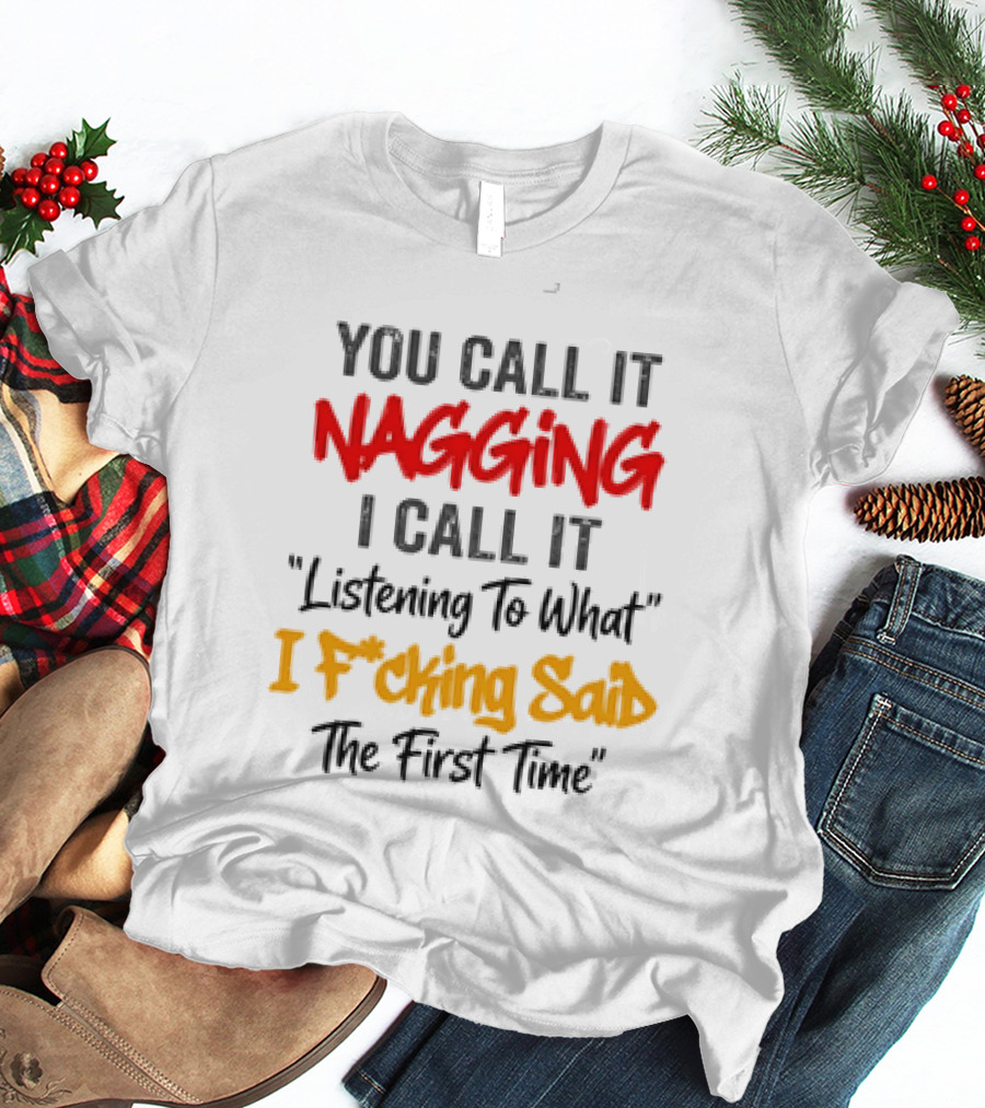 You Call It Nagging I Call It Listening To What I Fcking Said The First Time T-Shirt