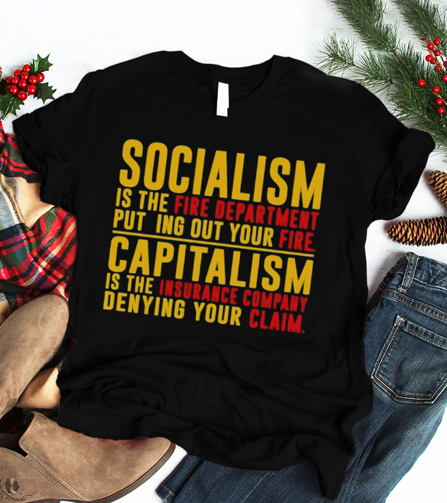 Socialism Is The Fire Department Putting Out Your Fire Capitalism Is The Insurance Company Denying Your Claim T-Shirt