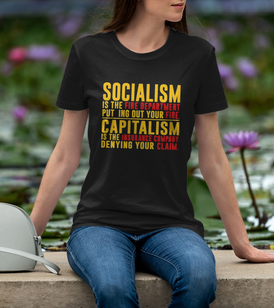 Socialism Is The Fire Department Putting Out Your Fire Capitalism Is The Insurance Company Denying Your Claim T-Shirt