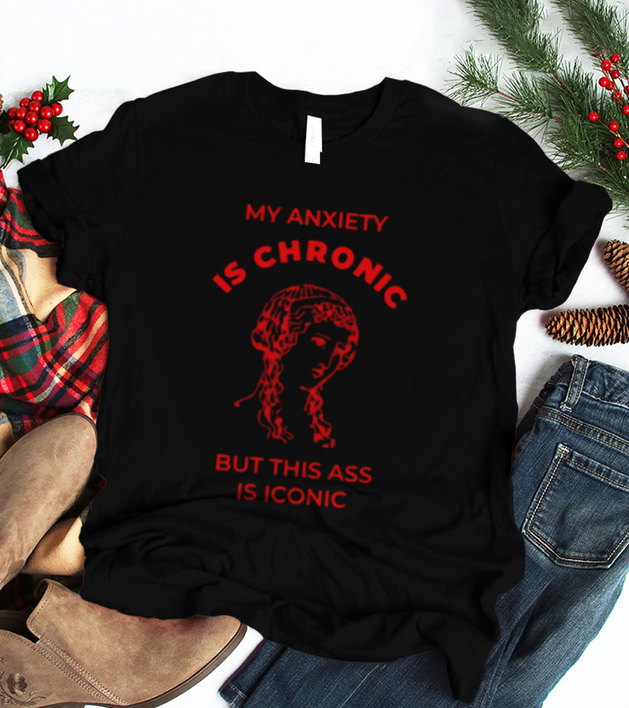 My Anxiety Is Chronic But This Ass Is Iconic Classical Art Statue T-Shirt