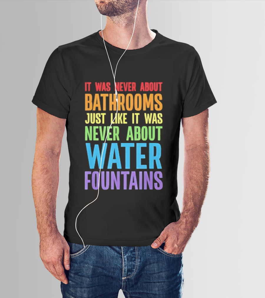 It Was Never About Bathrooms Just Like It Was Never About Water Fountains Message T-Shirt