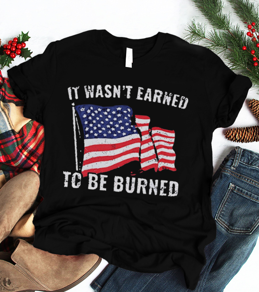 It Wasn't Earned To Be Burned American Flag T-Shirt
