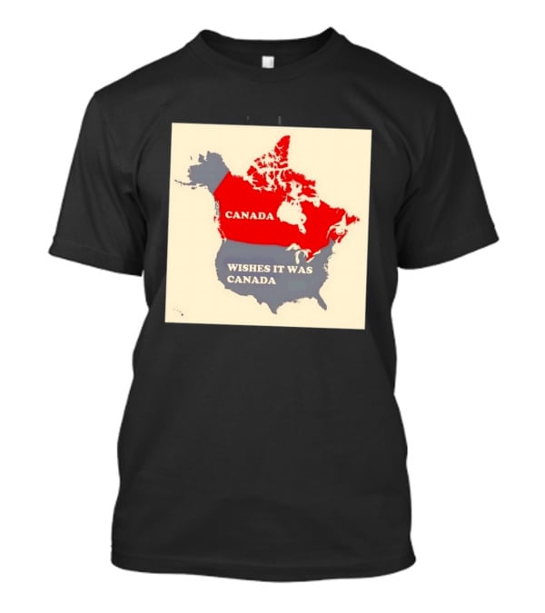 Canada Wishes It Was Canada Map North America Humor T-Shirt