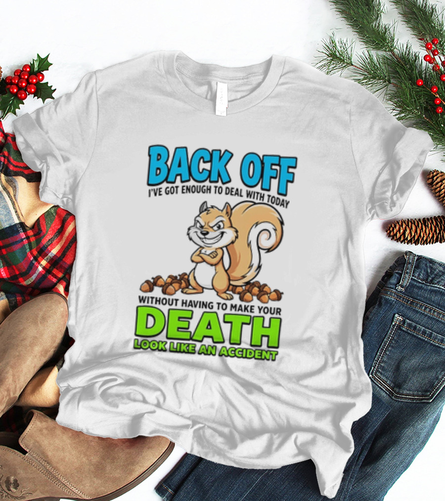BACK OFF I've Got Enough To Deal With Today Without Having To Make Your Death Look Like An Accident T-Shirt