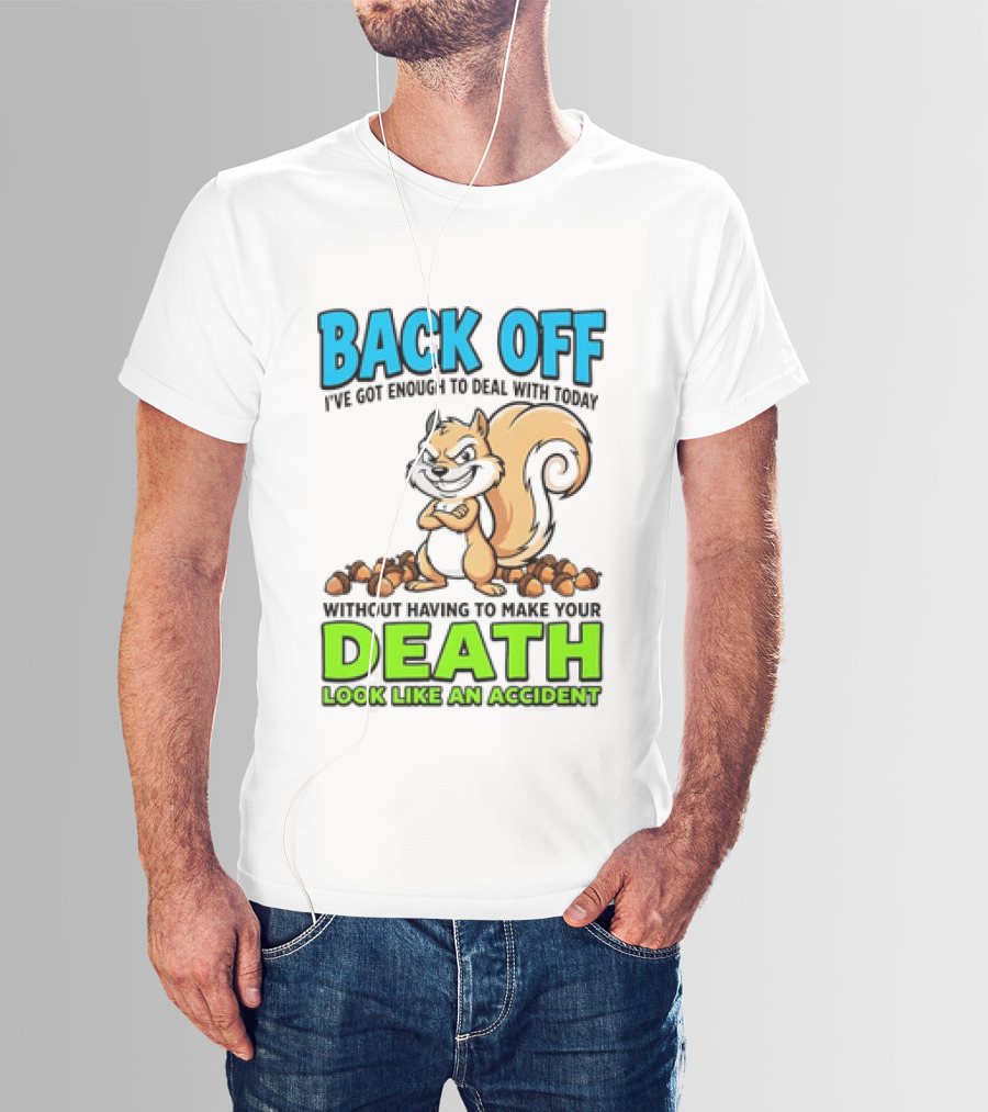BACK OFF I've Got Enough To Deal With Today Without Having To Make Your Death Look Like An Accident T-Shirt