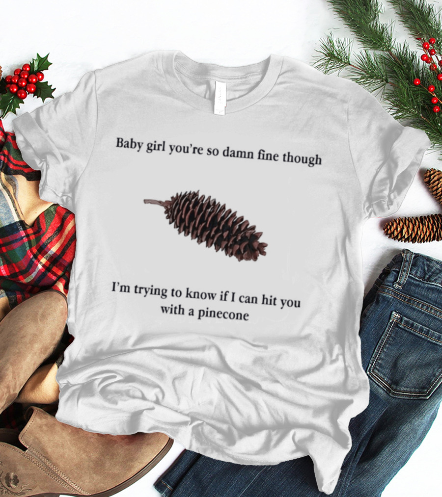 Baby Did You Hear Me When I Told You We Going To Rock It Can Hit You With Pinecone T-Shirt
