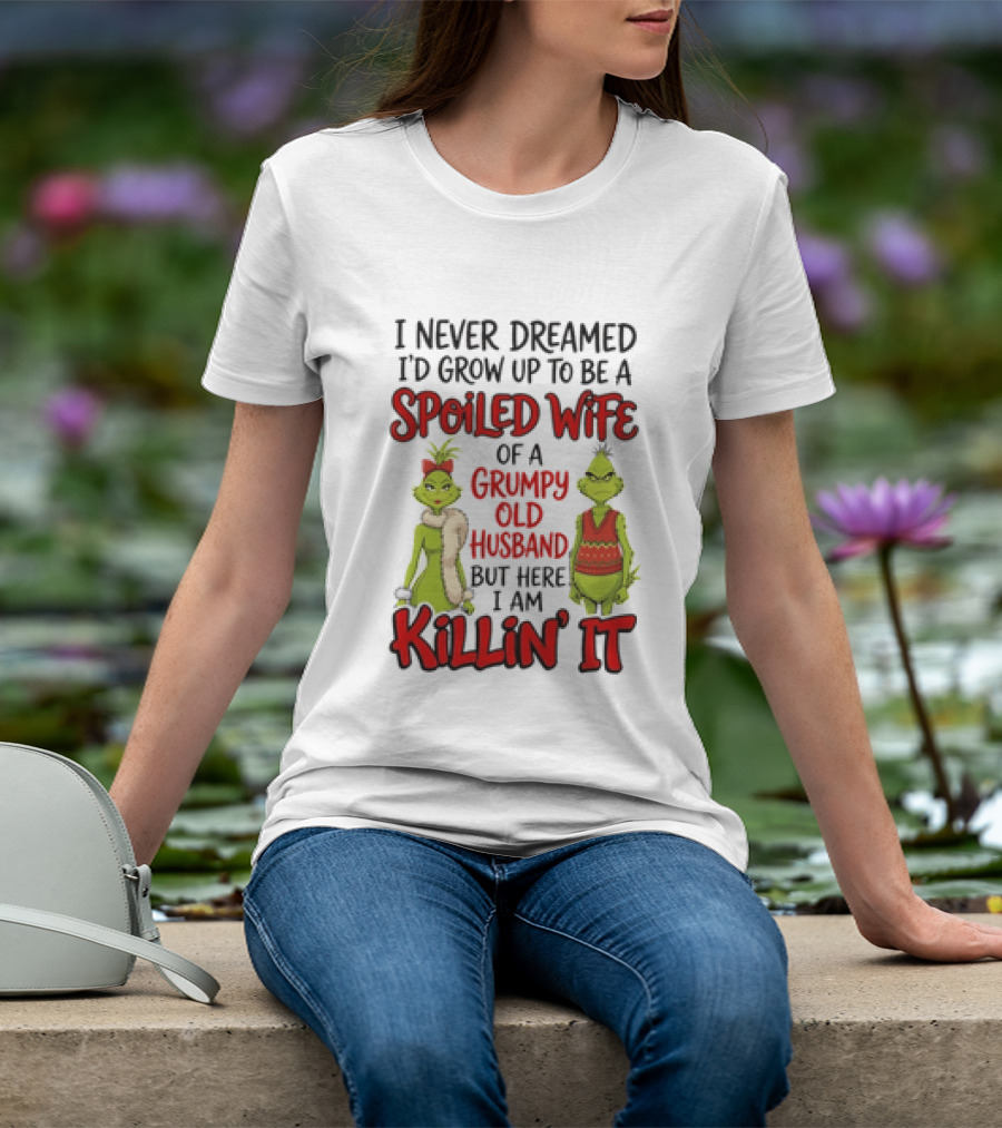 Grinch I Never Dreamed I'd Grow Up To Be A Spoiled Wife Of A Grumpy Old Husband But Here I Am Killin' It T-Shirt