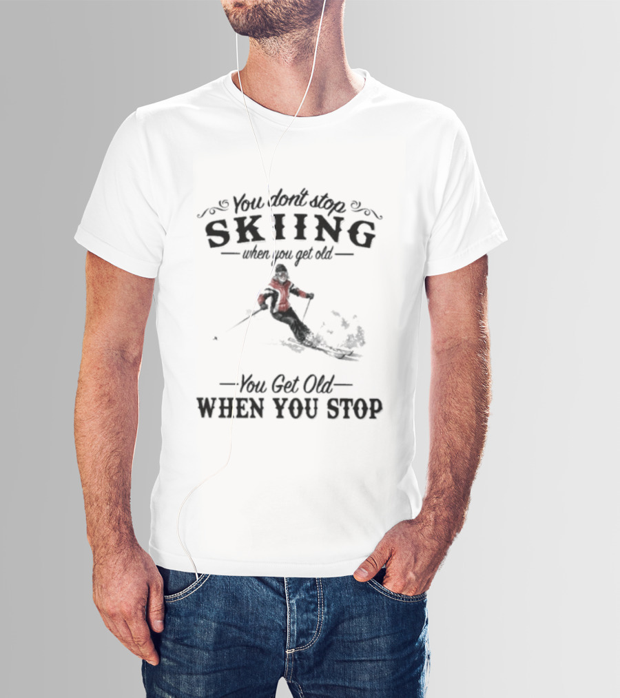 You Don't Stop Skiing When You Get Old You Get Old When You Stop Skiing T-Shirt