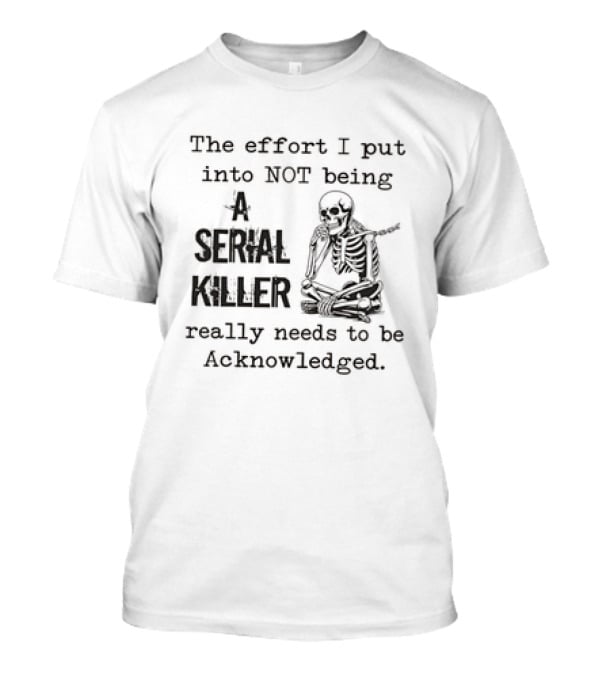 Skeleton The Effort I Put Into Not Being A Serial Killer Really Needs To Be Acknowledged T-Shirt