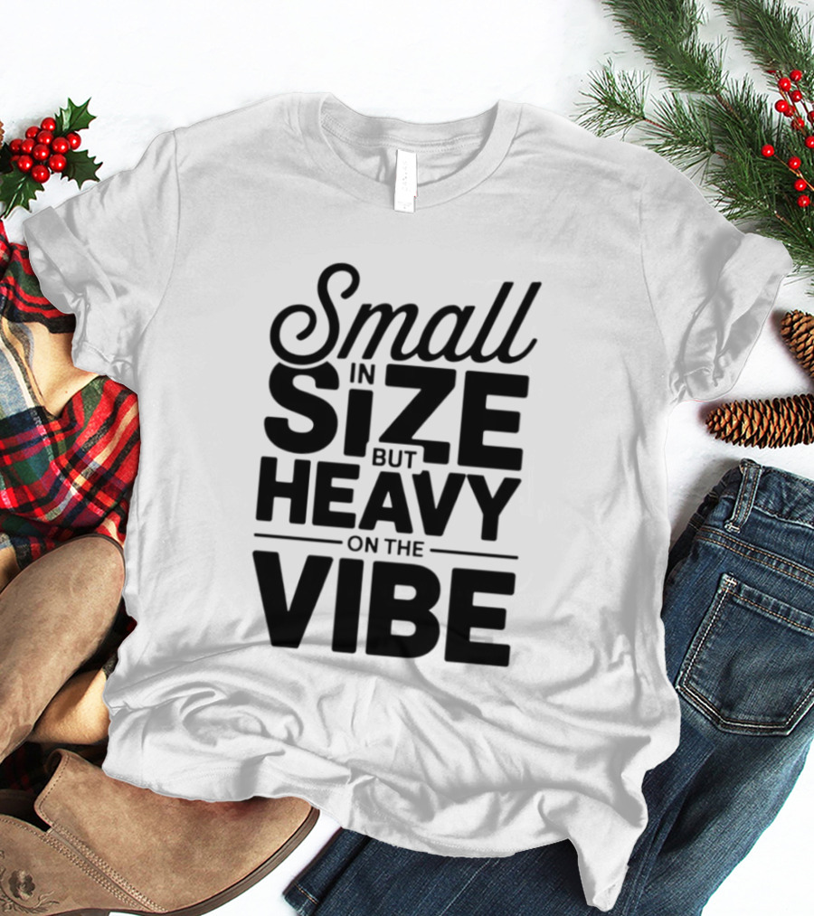 Small In Size Heavy On The Vibe T-Shirt