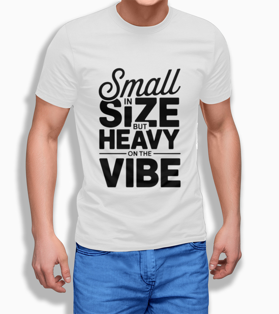 Small In Size Heavy On The Vibe T-Shirt