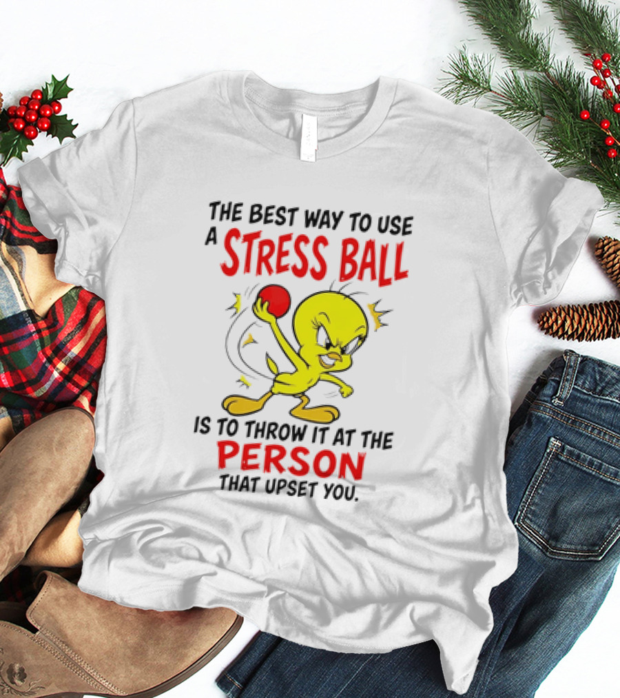 Tweety Bird Looney Tunes The Best Way To Use A Stress Ball Is To Throw It At The Person That Upset You T-Shirt