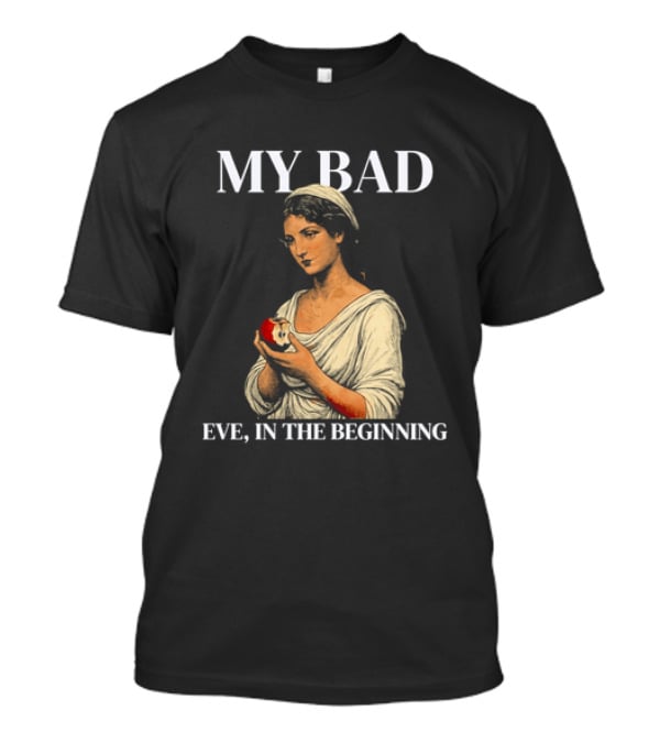 Eve My Bad In The Beginning Biblical Garden Of Eden T-Shirt