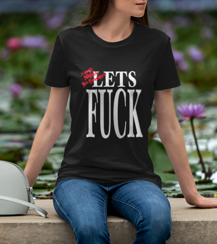 I Don't Wanna Be Friends Let's Fuck T-Shirt