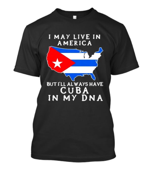 I May Live In America But I'll Always Have Cuba In My DNA Map Of United States T-Shirt