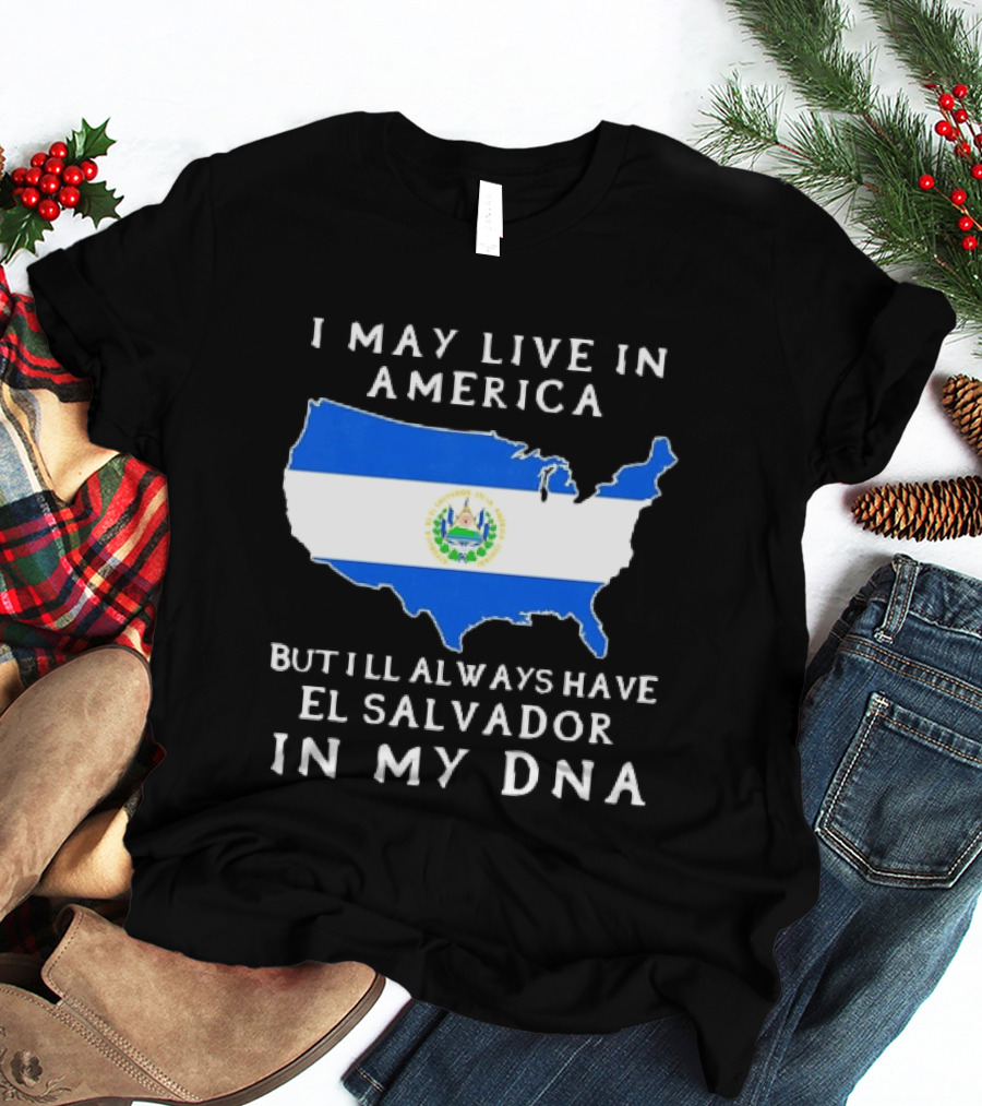 I May Live In America But I Will Always Have El Salvador In My DNA T-Shirt