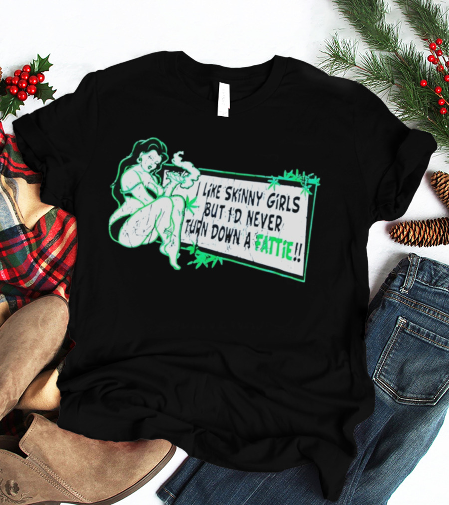 Smoking Woman I Like Skinny Girls But I'd Never Turn Down A Fattie T-Shirt