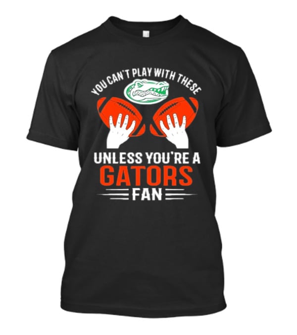 You Cant Play With These Unless You're A Gators Fan Football T-Shirt