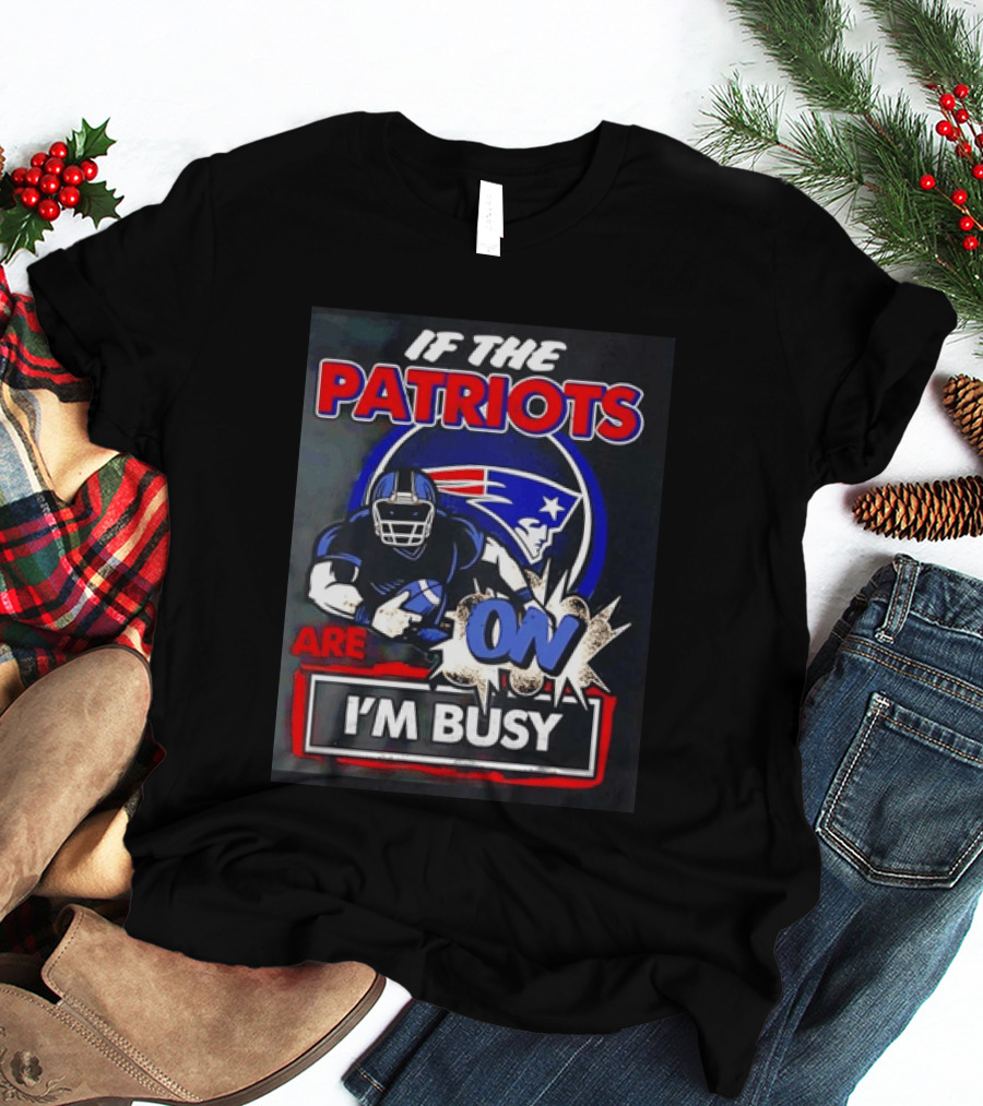 Patriots Football If The Patriots Are On I'm Busy T-Shirt