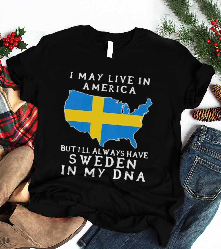 I May Live In America Always Have Sweden In My DNA Map Swedish Flag T-Shirt