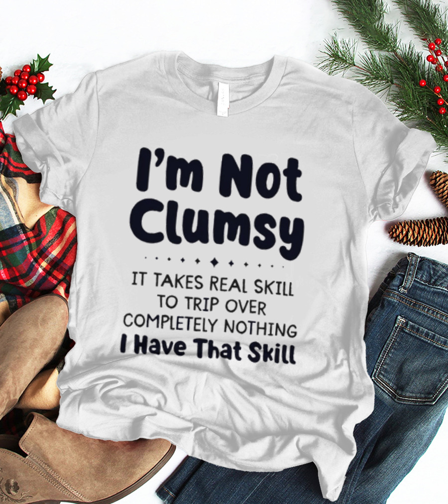 I'm Not Clumsy It Takes Real Skill To Trip Over Completely Nothing I Have That Skill T-Shirt
