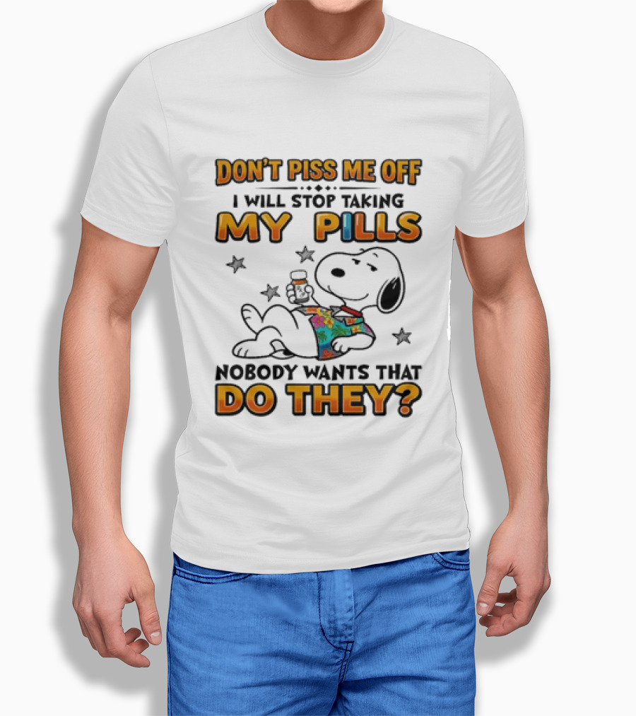 Snoopy Don't Piss Me Off I Will Stop Taking My Pills Nobody Wants That Do They T-Shirt