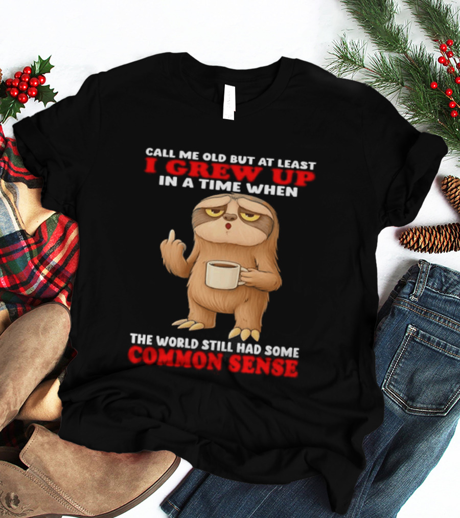 Call Me Old But At Least I Grew Up In A Time When The World Still Had Some Common Sense Sloth Holding Coffee T-Shirt